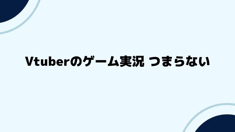 Vtuberのゲーム実況 つまらないと思う人のための改善策